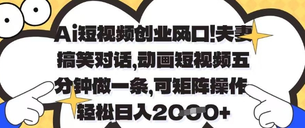 Ai短视频创业风口，夫妻搞笑对话，动画短视频五分钟做一条，可矩阵操作，轻松日入1k+-紫橙资源网