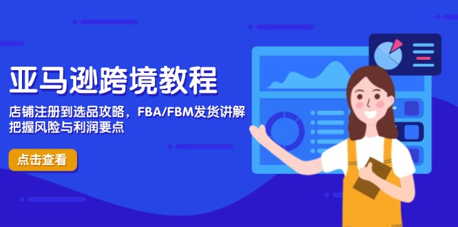 亚马逊跨境教程，店铺注册到选品攻略，FBA/FBM发货讲解，把握风险与利润-紫橙资源网