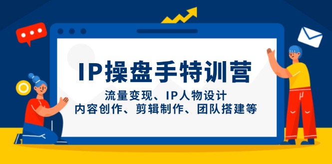 IP操盘手特训营，流量变现、IP人物设计、内容创作、剪辑制作、团队搭建等-紫橙资源网