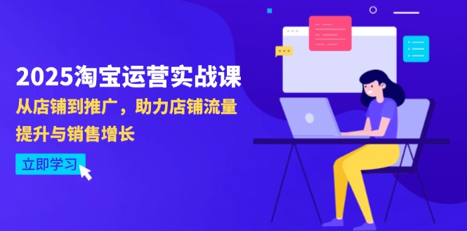 2025淘宝运营实战课-4月更新：从店铺到推广，助力店铺流量提升与销售增长-紫橙资源网