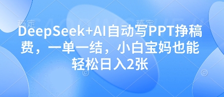 DeepSeek+AI自动写PPT挣稿费，一单一结，小白宝妈也能轻松日入2张-紫橙资源网