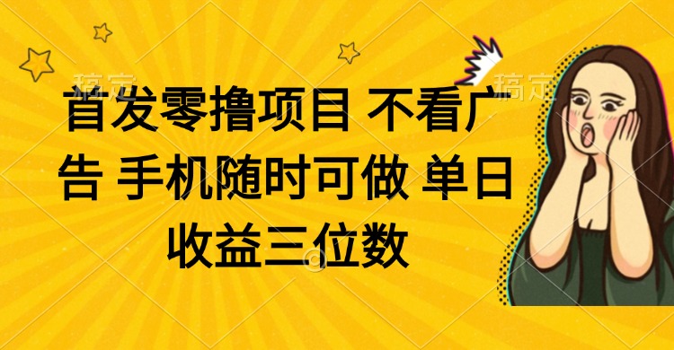 零撸项目 不看广告 手机随时可做 单日收益三位数-紫橙资源网