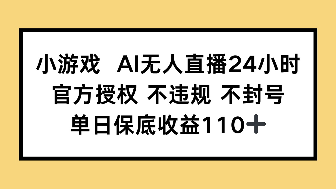 小游戏AI无人直播，官方授权 不违规 不封号，单日保底收益110+-紫橙资源网