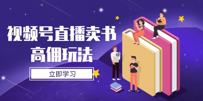 视频号直播卖书高佣玩法，底层逻辑解析，实操技巧全攻略-紫橙资源网