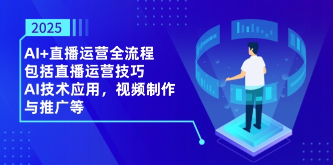 2025AI+直播运营全流程，包括直播运营技巧，AI技术应用，视频制作与推广等-紫橙资源网