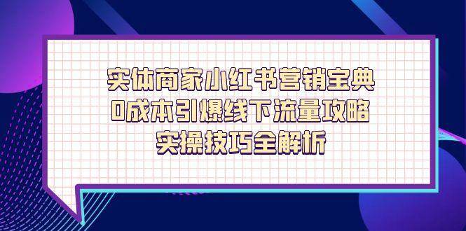 实体商家小红书营销宝典，0成本引爆线下流量攻略，实操技巧全解析-紫橙资源网
