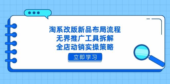 淘系改版新品布局流程，无界推广工具拆解，全店动销实操策略-紫橙资源网