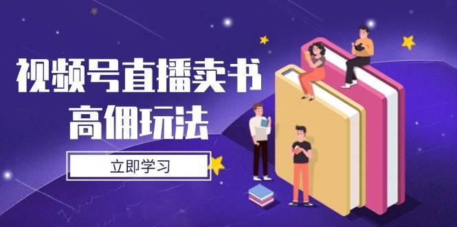 视频号直播卖书高佣玩法，底层逻辑解析，实操技巧全攻略-紫橙资源网