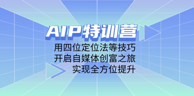 AIP特训营，用四位定位法等技巧，开启自媒体创富之旅，实现全方位提升-紫橙资源网