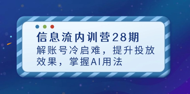 信息流内训营28期，解账号冷启难，提升投放效果，掌握AI用法-紫橙资源网