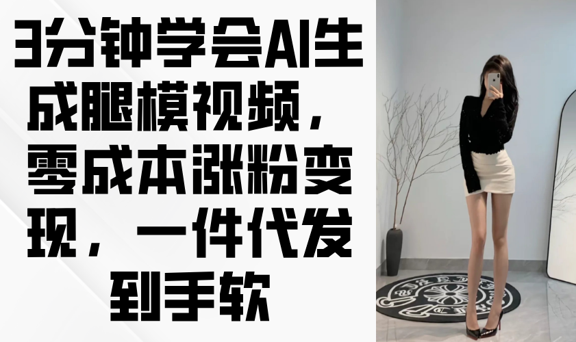3分钟学会AI生成腿模视频,零成本涨粉变现,一件代发到手软-紫橙资源网