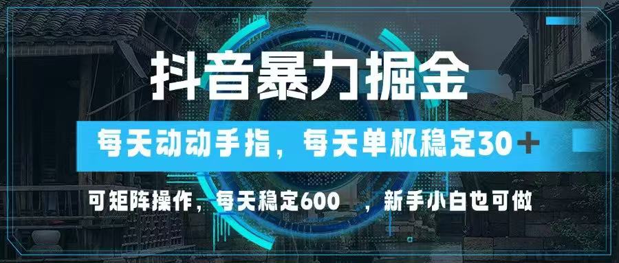 抖音暴力掘金，动动手指就可以，单机30+，可矩阵操作，每天稳定600+，...-紫橙资源网
