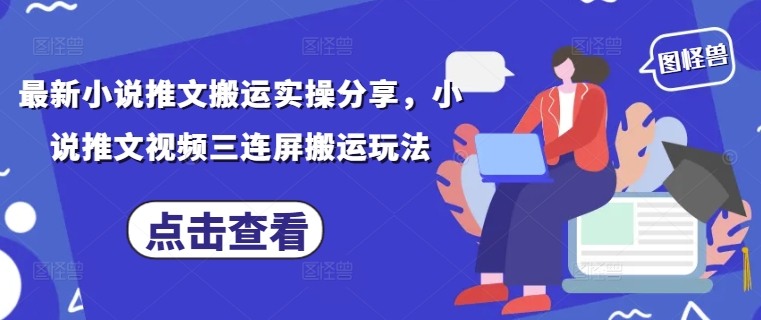 最新小说推文搬运实操分享,小说推文视频三连屏搬运玩法-紫橙资源网