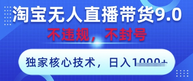 淘宝无人直播带货9.0 ，独家核心技术，不违规，不封号，操作简单，当天开播，当天见收益，日入数张-紫橙资源网