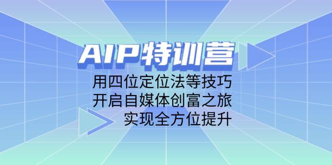 AIP特训营，用四位定位法等技巧，开启自媒体创富之旅，实现全方位提升-紫橙资源网