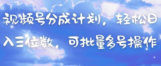 视频号分成计划，轻松日入三位数，可批量多号操作-紫橙资源网
