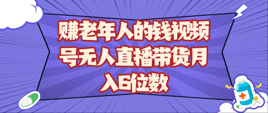 赚老年人的钱视频号无人直播带货月入6位数-紫橙资源网