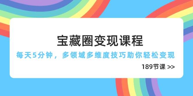 宝藏圈变现课程,每天5分钟,多领域多维度技巧助你轻松变现-紫橙资源网