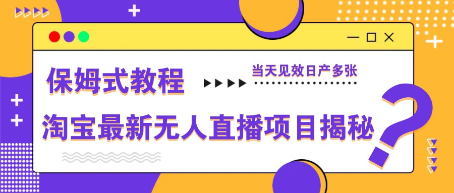 淘宝最新无人直播项目揭秘，保姆式教程，当天见效日产多张-紫橙资源网