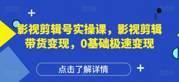 影视剪辑号实操课，影视剪辑带货变现，0基础极速变现-紫橙资源网