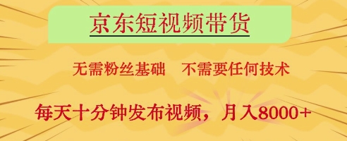京东短视频带货，无需粉丝基础，不需要任何技术，每天十分钟发布视频，月入8k-紫橙资源网