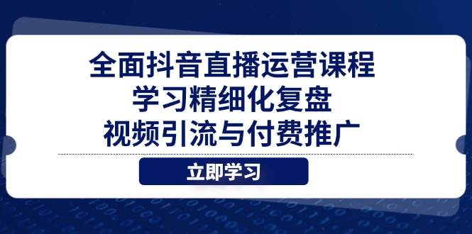 全面抖音直播运营课程，学习精细化复盘、视频引流与付费推广-紫橙资源网