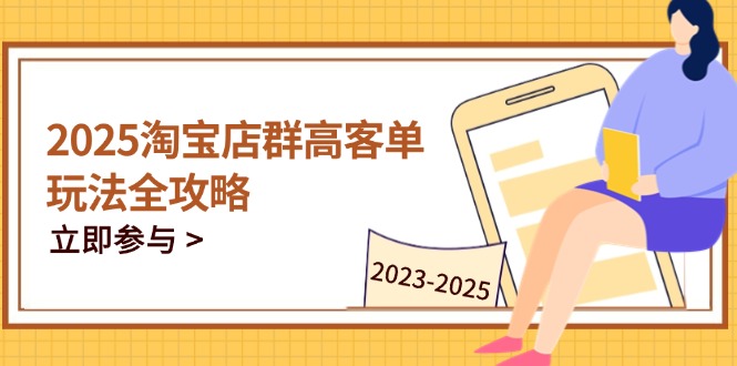 2025淘宝店群高客单玩法全攻略，把握高客单关键技巧，精通全周期运营-紫橙资源网