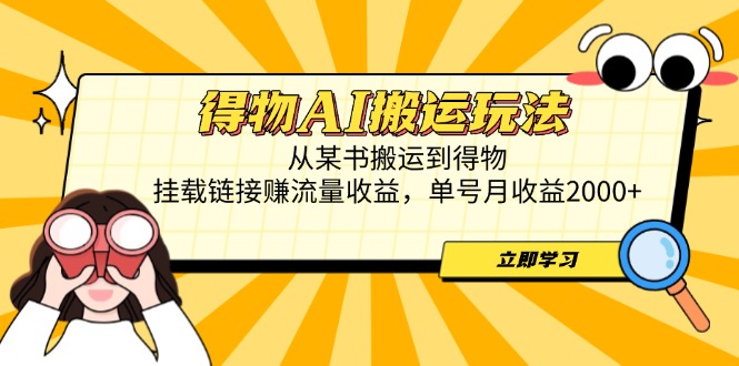 得物AI搬运玩法，从某书搬运到得物，挂载链接赚流量收益，单号月收益2000+-紫橙资源网