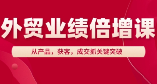 外贸业绩倍增课，从产品，获客，成交抓关键突破-紫橙资源网
