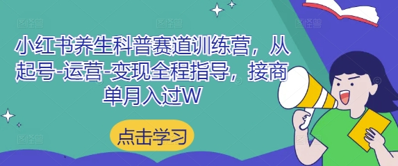 小红书养生科普赛道训练营，从起号-运营-变现全程指导，接商单月入过W-紫橙资源网