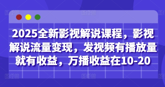 2025全新影视解说课程，影视解说流量变现，发视频有播放量就有收益，万播收益在10-20-紫橙资源网