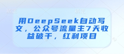 用DeepSeek自动写文，公众号流量主7天收益破千，红利项目-紫橙资源网