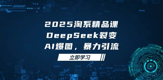 2025无界精品课，DeepSeek裂变，AI爆图，暴力引流助力淘系运营-紫橙资源网