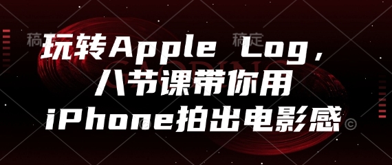 玩转Apple Log，八节课带你用iPhone拍出电影感-紫橙资源网