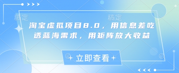 淘宝虚拟项目8.0，用信息差吃透蓝海需求，用矩阵放大收益-紫橙资源网