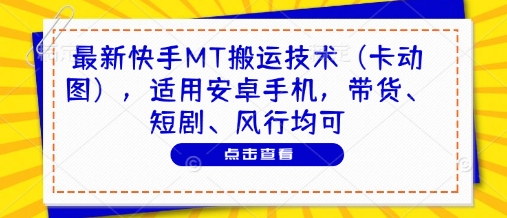 最新快手MT搬运技术（卡动图），适用安卓手机，带货、短剧、风行均可-紫橙资源网