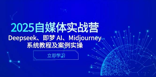 2025自媒体实战营，Deepseek、即梦 AI、Midjourney系统教程及案例实操-紫橙资源网