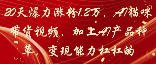 20天爆力涨粉1.2W，AI猫咪带货视频，加上AI产品种草，变现能力杠杠的-紫橙资源网