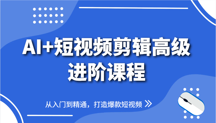 AI+短视频剪辑高级进阶课程，从入门到精通，打造爆款短视频-紫橙资源网