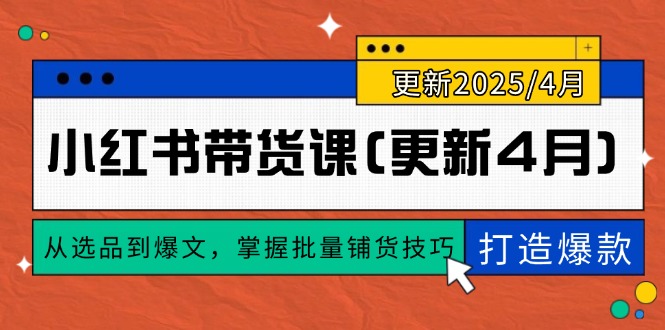 小红书带货课(更新4月)，从选品到爆文，掌握批量铺货技巧，0到1打造爆款-紫橙资源网