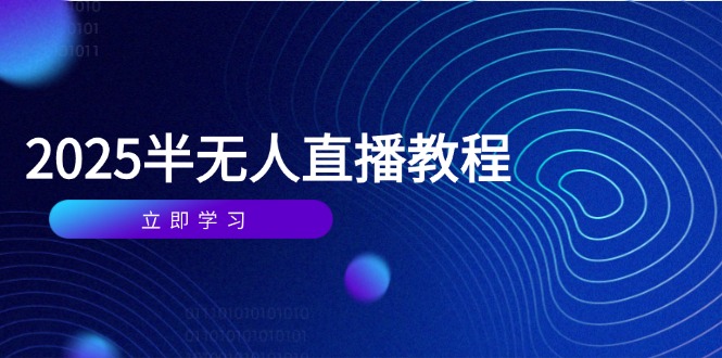 半无人直播课(2025/4月) 基础到实操全覆盖，选品/剪辑/直播搭建与话术训练-紫橙资源网