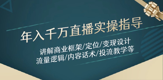 年入千万直播实操指导：讲解商业框架/定位/变现设计/流量逻辑/内容话术/等-紫橙资源网