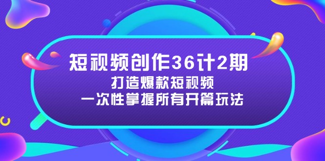 短视频创作36计2期：打造爆款短视频所需的各类开篇技巧，提升视频吸引力-紫橙资源网