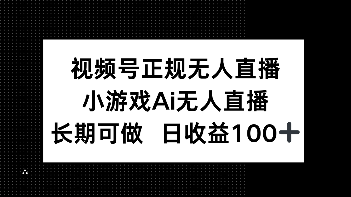 视频号正规无人直播，小游戏AI无人直播，长期可做，日收益100+-紫橙资源网