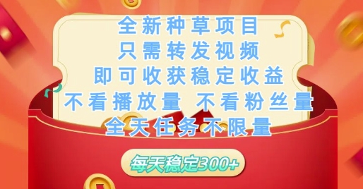 全新种草项目只需转发视频，即可收获稳定收益，不看播放量不看粉丝量，全天任务不限量，每天稳定3张-紫橙资源网