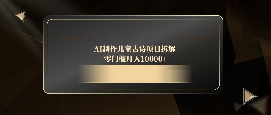 AI制作儿童古诗项目拆解，零门槛月入10000+-紫橙资源网