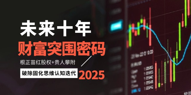 未来十年财富突围密码：根正苗红股权+贵人攀附，破除固化思维认知迭代-紫橙资源网