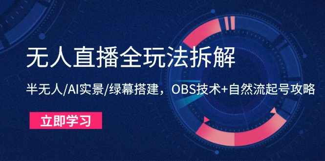 无人直播全玩法拆解：半无人/AI实景/绿幕搭建，OBS技术+自然流起号攻略-紫橙资源网