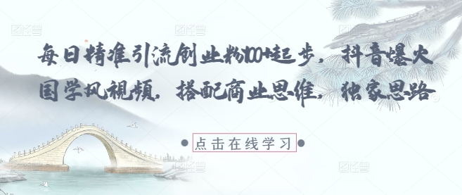 每日精准引流创业粉100+起步，抖音爆火国学风视频，搭配商业思维，独家思路-紫橙资源网