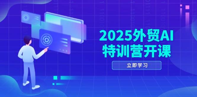 2025外贸AI特训营开课：涵盖品牌选品/AI建站/主动/被动获客/社媒开发/等等-紫橙资源网
